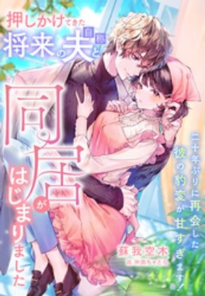 押しかけてきた将来の夫（自称）と同居がはじまりました〜二十年ぶりに再会した彼の豹変が甘すぎます！〜