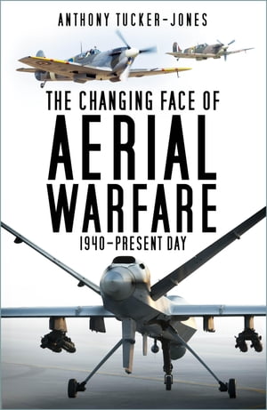 The Changing Face of Aerial Warfare 1940-Present Day【電子書籍】[ Anthony Tucker-Jones...