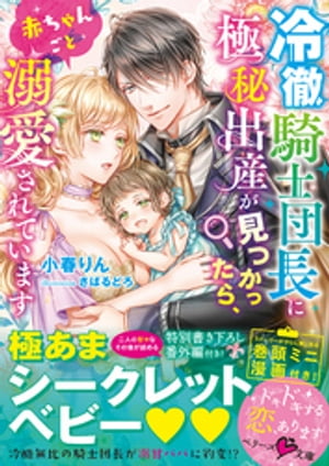 冷徹騎士団長に極秘出産が見つかったら、赤ちゃんごと溺愛されています