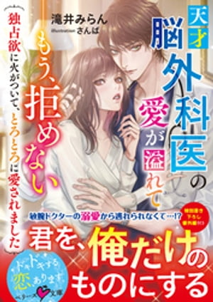 天才脳外科医の愛が溢れてーーもう、拒めない〜独占欲に火がついて、とろとろに愛されました〜