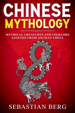 Chinese Mythology: Mythical Creatures and Folklore Legends from Ancient China