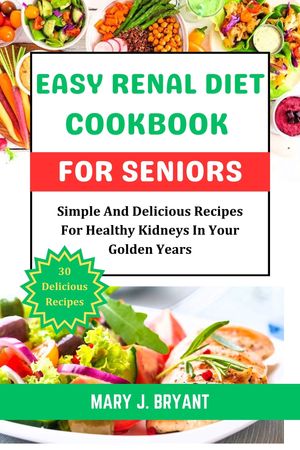 Easy Renal Diet Cookbook For Seniors Simple And Delicious Recipes For Healthy Kidneys In Your Golden Years【電子書籍】[ Mary J. Bryant ]