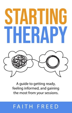Starting Therapy: A Guide to Getting Ready, Feeling Informed, and Gaining the Most from Your Sessions【電子書籍】[ Faith Freed ]