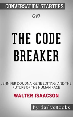 The Code Breaker: Jennifer Doudna, Gene Editing, and the Future of the Human Race by Walter Isaacson: Conversation Starters【電子書籍】 dailyBooks