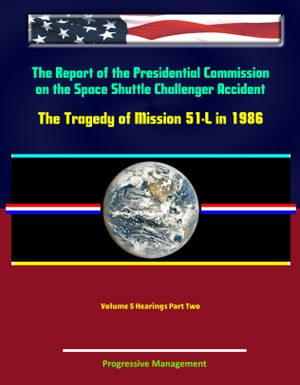 The Report of the Presidential Commission on the Space Shuttle Challenger Accident: The Tragedy of Mission 51-L in 1986 - Volume 5 Hearings Part Two