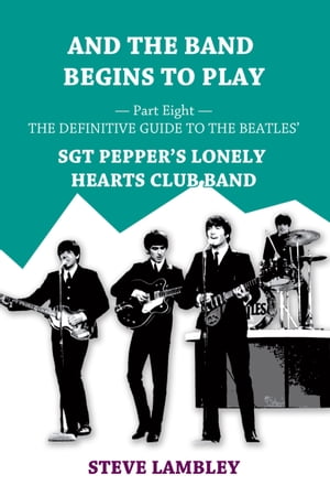And the Band Begins to Play. Part Eight: The Definitive Guide to the Beatles’ Sgt Pepper's Lonely Hearts Club Band