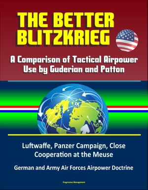 The Better Blitzkrieg: A Comparison of Tactical Airpower Use by Guderian and Patton, Luftwaffe, Panzer Campaign, Close Cooperation at the Meuse, German and Army Air Forces Airpower Doctrine