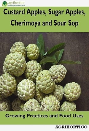 Custard Apples, Sugar Apples, Cherimoya and Sour Sop Growing Practices and Food Uses【電子書籍】[ AGRIHORTICO ]