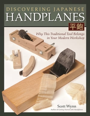 Discovering Japanese Handplanes Why This Traditional Tool Belongs in Your Modern Workshop【電子書籍】 Scott Wynn