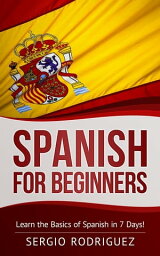 Spanish for Beginners: Learn the Basics of Spanish in 7 Days【電子書籍】[ Sergio Rodriguez ]