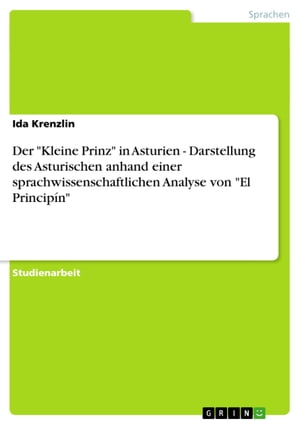 Der 'Kleine Prinz' in Asturien - Darstellung des Asturischen anhand einer sprachwissenschaftlichen Analyse von 'El Princip?n' Darstellung des Asturischen anhand einer sprachwissenschaftlichen Analyse von 'El Princip?n'