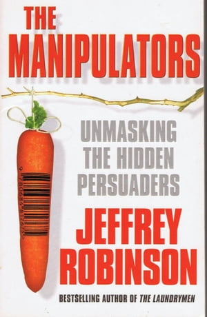 The Manipulators: Unmasking the Hidden Persuaders --- The Conspiracy To Make Us Buy