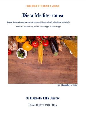 Dieta Mediterranea 100 Ricette Facili e Veloci - Sapore, Salute e Benessere attraverso una tradizione culinaria bilanciata e sostenibile