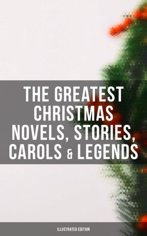 The Greatest Christmas Novels, Stories, Carols & Legends (Illustrated Edition)