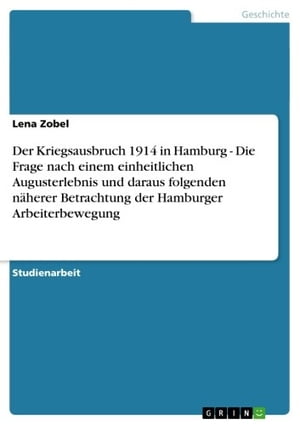 Der Kriegsausbruch 1914 in Hamburg - Die Frage nach einem einheitlichen Augusterlebnis und daraus folgenden n?herer Betrachtung der Hamburger Arbeiterbewegung