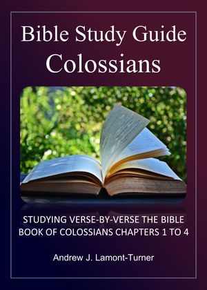 Bible Study Guide: Colossians Verse-By-Verse Study of the Bible Book of Colossians Chapters 1 to 4