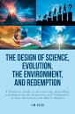 The Design of Science, Evolution, the Environment, and Redemption A Student's Guide to Discovering, Defending, and Measuring the Usefulness and Truthfulness of Your Worldview and Why It Matters