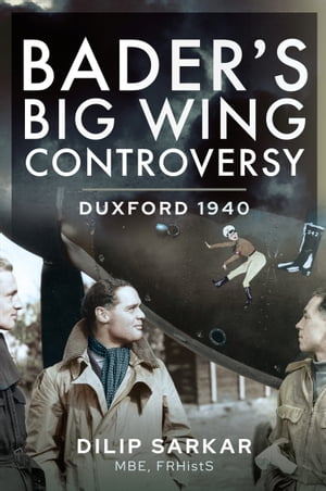 Baders Big Wing Controversy Duxford 1940Żҽҡ[ Dilip Sarkar, MBE ]