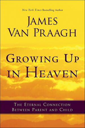 Growing Up in Heaven The Eternal Connection Between Parent and Child【電子書籍】 James Van Praagh