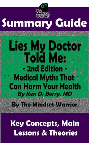 Summary Guide: Lies My Doctor Told Me - 2nd Edition: Medical Myths That Can Harm Your Health By Ken D. Berry, MD | The Mindset Warrior Summary Guide