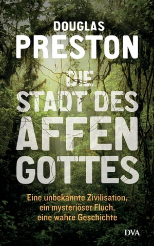 Die Stadt des Affengottes Eine unbekannte Zivilisation, ein mysteri?ser Fluch, eine wahre Geschichte