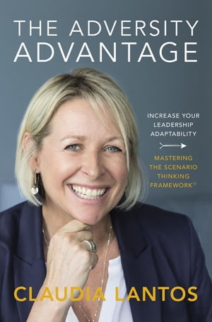 The Adversity Advantage Increase your leadership adaptability - Mastering the Scenario Thinking Framework?【電子書籍】[ Claudia Lantos ]