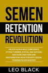 Semen Retention Revolution - Unlock Alpha Male Confidence, Attract Women, Status, and Success, and Overcome Porn and Masturbation Addiction with Sexual Transmutation Mastery【電子書籍】[ Leo Black ]