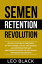 Semen Retention Revolution - Unlock Alpha Male Confidence, Attract Women, Status, and Success, and Overcome Porn and Masturbation Addiction with Sexual Transmutation Mastery