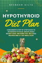 Hypothyroid Diet Plan A Beginner's Step-by-Step Guide to Reversing Fatigue, Unexplained Weight Gain, and Mind Fog: Includes Recipes and a 7-Day Meal Plan