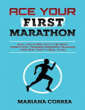 Ace Your First Marathon - Run Like a Pro With the Best Marathon Training Program, Running Tips and Tasty Meal Plan【電子書籍】[ Mariana Correa ]