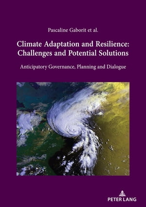 Climate Adaptation and Resilience: Challenges and Potential Solutions Anticipatory Governance, Planning and Dialogue【電子書籍】 Pascaline Gaborit