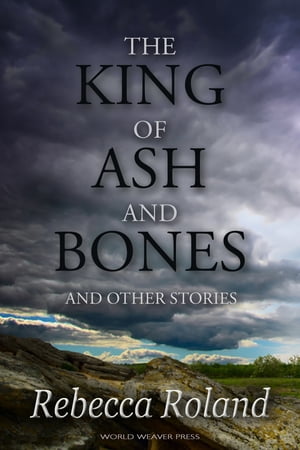 The King of Ash and Bones, and Other Stories【電子書籍】[ Rebecca Roland ]