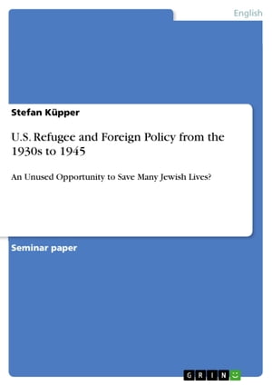 U.S. Refugee and Foreign Policy from the 1930s to 1945 An Unused Opportunity to Save Many Jewish Lives?Żҽҡ[ Stefan K?pper ]