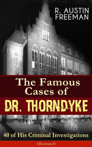 The Famous Cases of Dr. Thorndyke: 40 of His Cri