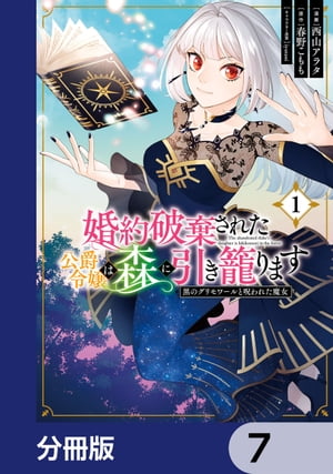 婚約破棄された公爵令嬢は森に引き籠ります 黒のグリモワールと呪われた魔女【分冊版】 7【電子書籍】[ 西山 アラタ ]