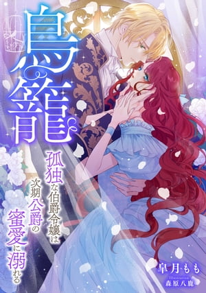 鳥籠　〜孤独な伯爵令嬢は次期公爵の蜜愛に溺れる〜