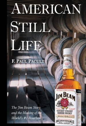 American Still Life The Jim Beam Story and the Making of the World's #1 Bourbon【電子書籍】[ F. Paul Pacult ]