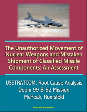 The Unauthorized Movement of Nuclear Weapons and Mistaken Shipment of Classified Missile Components: An Assessment - USSTRATCOM, Root Cause Analysis, Doom 99 B-52 Mission, McPeak, Rumsfeld