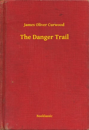 The Danger Trail【電子書籍】[ James Oliver Curwood ]