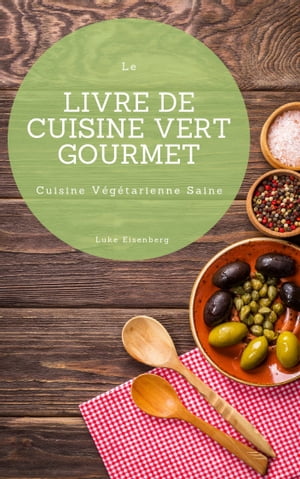 Le Livre De Cuisine Vert Gourmet 100 Cuisines V?g?tariennes Cr?atives et Savoureuses (Cuisine V?g?tarienne Saine)