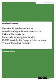 Kreative Wortschatzarbeit im fremdsprachigen Deutschunterricht. Exkurs: Theoretische Unterrichtskonzeption f?r den DaF-Unterricht f?r Fortgeschrittene zum Thema 'Urlaub & Freizeit'【電子書籍】[ Adeline Pissang ]