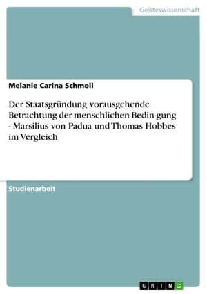 Der Staatsgründung vorausgehende Betrachtung der menschlichen Bedin-gung - Marsilius von Padua und Thomas Hobbes im Vergleich