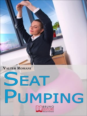 Seat Pumping. Il Nuovo Metodo per Tornare in Forma Senza Andare in Palestra. (Ebook Italiano - Anteprima Gratis) Il Nuovo Metodo per Tornare in Forma Senza Andare in Palestra