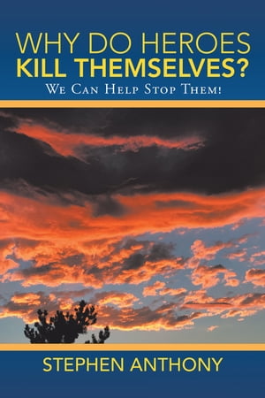 Why Do Heroes Kill Themselves? We Can Help Stop Them!【電子書籍】[ Stephen Anthony ]