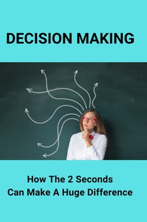 Decision Making: How The 2 Seconds Can Make A Huge Difference.