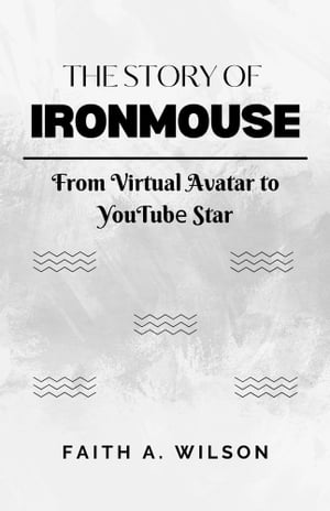 THE STORY OF IRONMOUSE From Virtual Avatar to YouTube Star【電子書籍】[ Faith A. Wilson ]