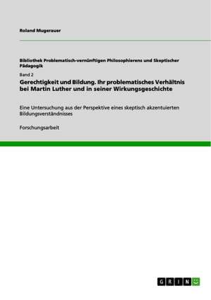 Gerechtigkeit und Bildung. Ihr problematisches Verh?ltnis bei Martin Luther und in seiner Wirkungsgeschichte Eine Untersuchung aus der Perspektive eines skeptisch akzentuierten Bildungsverst?ndnissesŻҽҡ[ Roland Mugerauer ]