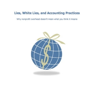 Lies, White Lies, and Accounting Practices; Why nonprofit overhead doesn't mean what you think it means