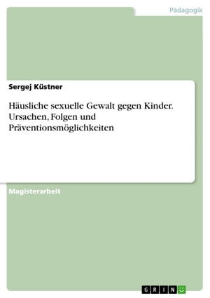 Häusliche sexuelle Gewalt gegen Kinder. Ursachen, Folgen und Präventionsmöglichkeiten