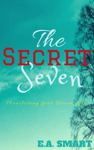 The Secret Seven: Manifesting Your Dream Life【電子書籍】[ E.A. Smart ]
